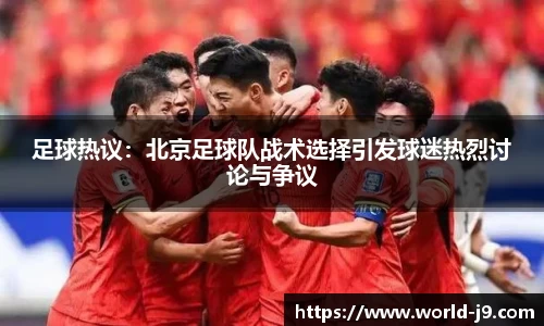 足球热议：北京足球队战术选择引发球迷热烈讨论与争议
