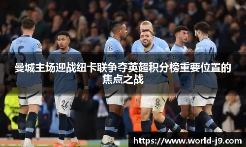 曼城主场迎战纽卡联争夺英超积分榜重要位置的焦点之战
